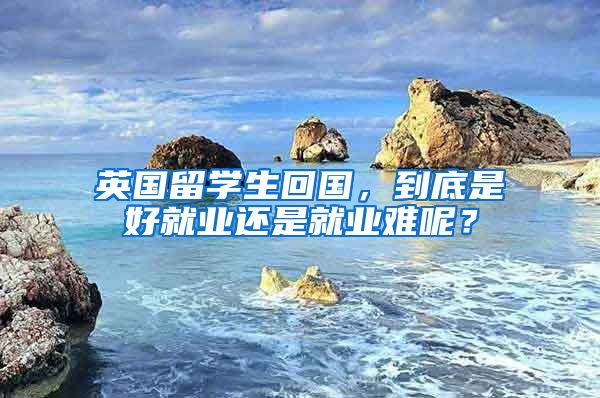 英国留学生回国，到底是好就业还是就业难呢？