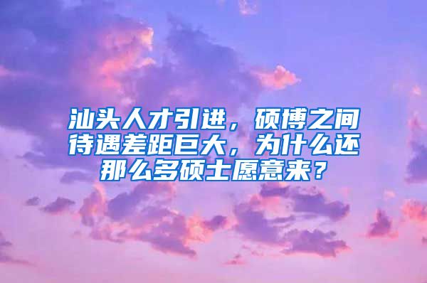 汕头人才引进，硕博之间待遇差距巨大，为什么还那么多硕士愿意来？