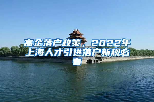 高企落户政策，2022年上海人才引进落户新规必看