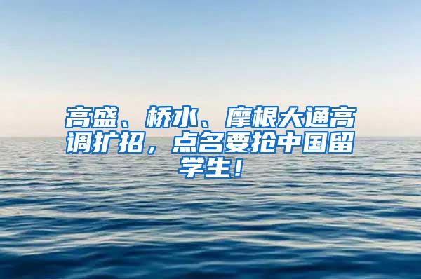 高盛、桥水、摩根大通高调扩招，点名要抢中国留学生！