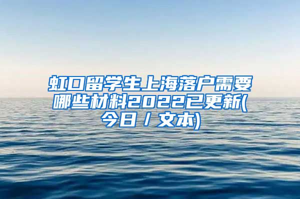 虹口留学生上海落户需要哪些材料2022已更新(今日／文本)