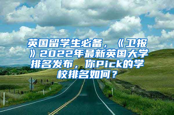 英国留学生必备，《卫报》2022年最新英国大学排名发布，你Pick的学校排名如何？