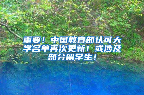 重要！中国教育部认可大学名单再次更新！或涉及部分留学生！