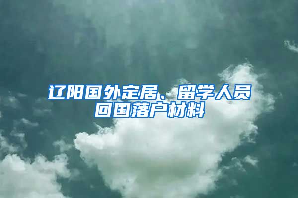 辽阳国外定居、留学人员回国落户材料