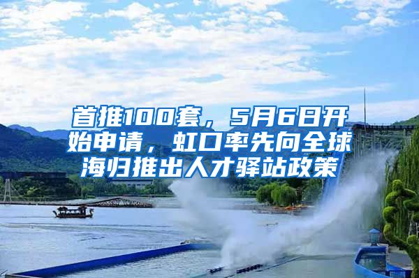 首推100套，5月6日开始申请，虹口率先向全球海归推出人才驿站政策