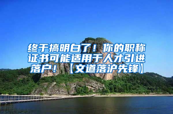 终于搞明白了！你的职称证书可能适用于人才引进落户！【文道落沪先锋】