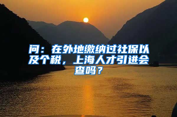 问：在外地缴纳过社保以及个税，上海人才引进会查吗？