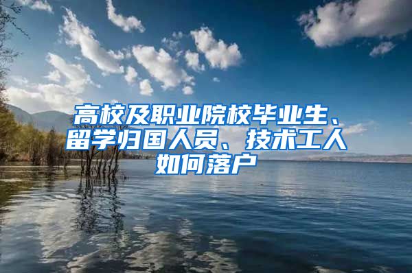 高校及职业院校毕业生、留学归国人员、技术工人如何落户