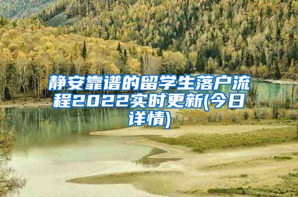 静安靠谱的留学生落户流程2022实时更新(今日详情)