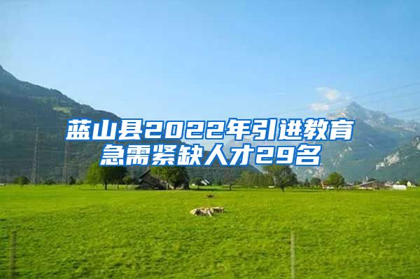 蓝山县2022年引进教育急需紧缺人才29名