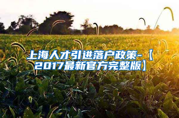 上海人才引进落户政策-【2017最新官方完整版】