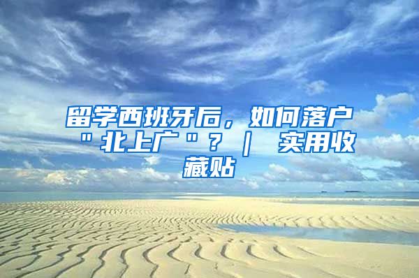 留学西班牙后，如何落户＂北上广＂？｜ 实用收藏贴