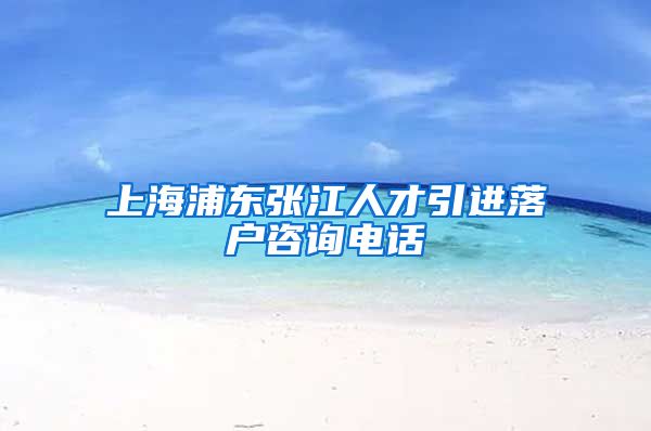 上海浦东张江人才引进落户咨询电话