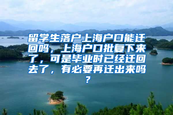 留学生落户上海户口能迁回吗，上海户口批复下来了，可是毕业时已经迁回去了，有必要再迁出来吗？