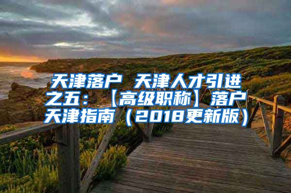 天津落户 天津人才引进之五：【高级职称】落户天津指南（2018更新版）