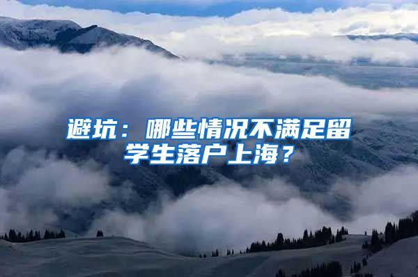 避坑：哪些情况不满足留学生落户上海？