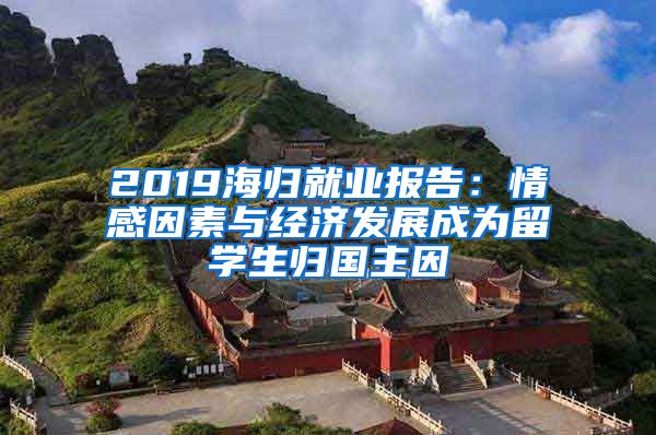 2019海归就业报告：情感因素与经济发展成为留学生归国主因