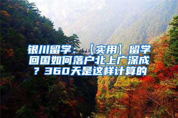 银川留学：【实用】留学回国如何落户北上广深成？360天是这样计算的