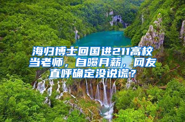 海归博士回国进211高校当老师，自曝月薪，网友直呼确定没说谎？