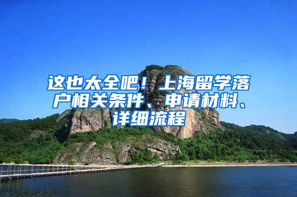 这也太全吧！上海留学落户相关条件、申请材料、详细流程