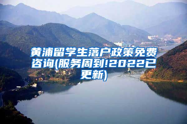 黄浦留学生落户政策免费咨询(服务周到!2022已更新)