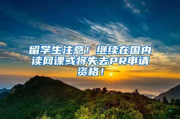 留学生注意！继续在国内读网课或将失去PR申请资格！