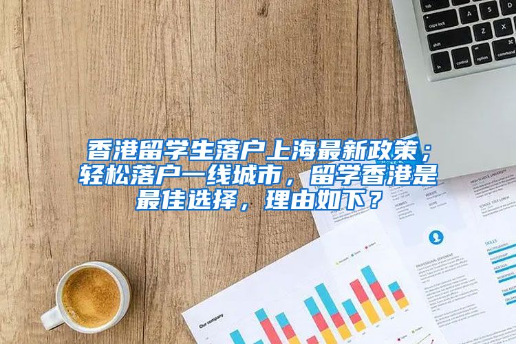 香港留学生落户上海最新政策；轻松落户一线城市，留学香港是最佳选择，理由如下？