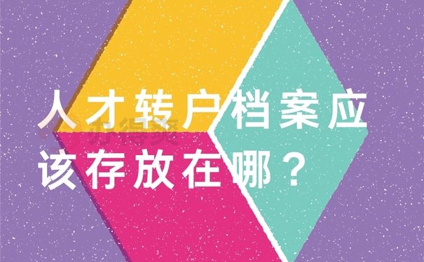 人才转户档案应该存放在哪？