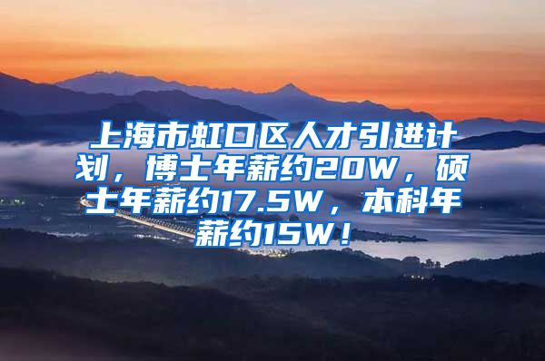 上海市虹口区人才引进计划，博士年薪约20W，硕士年薪约17.5W，本科年薪约15W！