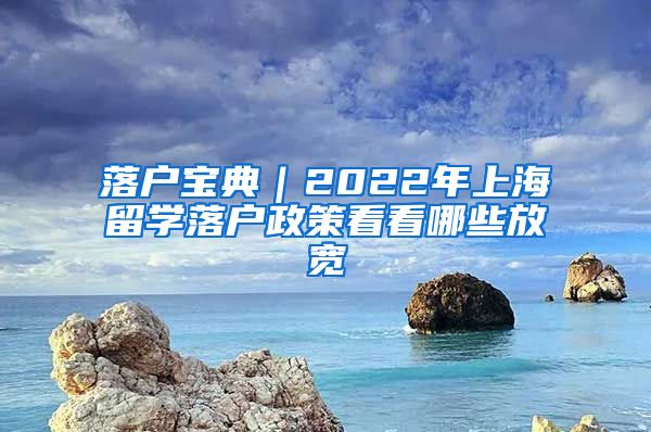 落户宝典｜2022年上海留学落户政策看看哪些放宽