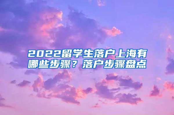 2022留学生落户上海有哪些步骤？落户步骤盘点