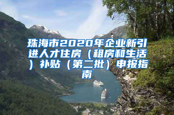 珠海市2020年企业新引进人才住房（租房和生活）补贴（第二批）申报指南