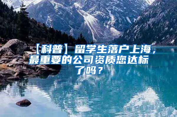 【科普】留学生落户上海，最重要的公司资质您达标了吗？