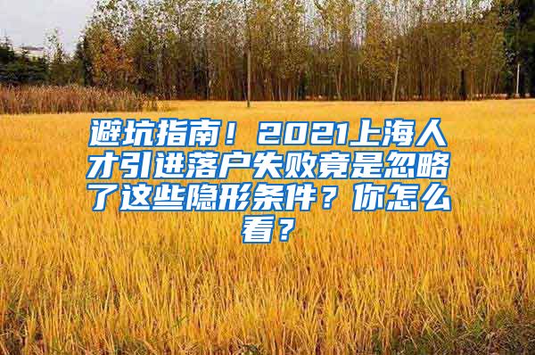 避坑指南！2021上海人才引进落户失败竟是忽略了这些隐形条件？你怎么看？