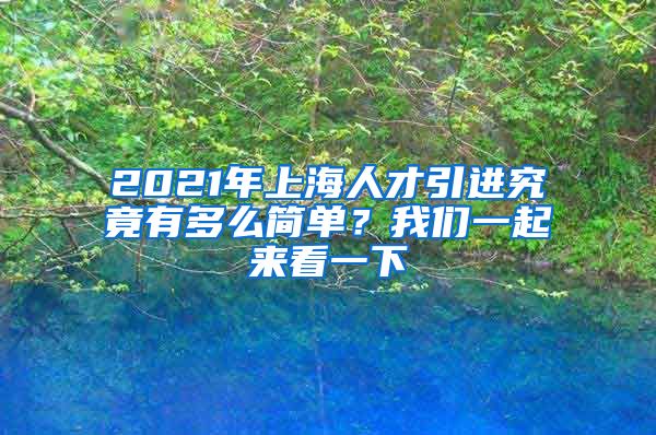 2021年上海人才引进究竟有多么简单？我们一起来看一下