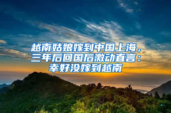 越南姑娘嫁到中国上海，三年后回国后激动直言：幸好没嫁到越南