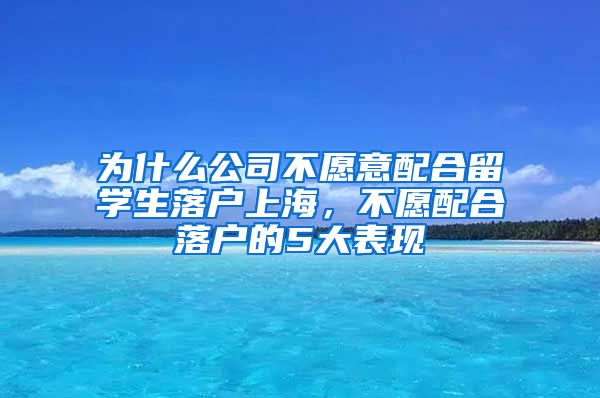 为什么公司不愿意配合留学生落户上海，不愿配合落户的5大表现