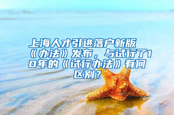 上海人才引进落户新版《办法》发布，与试行了10年的《试行办法》有何区别？