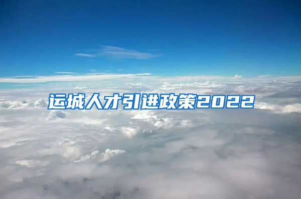 运城人才引进政策2022