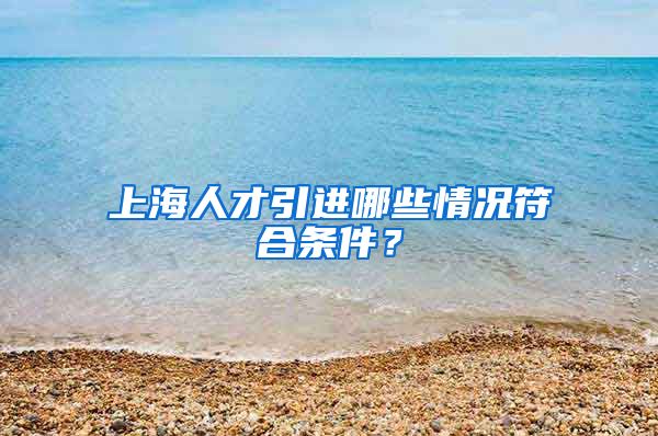 上海人才引进哪些情况符合条件？