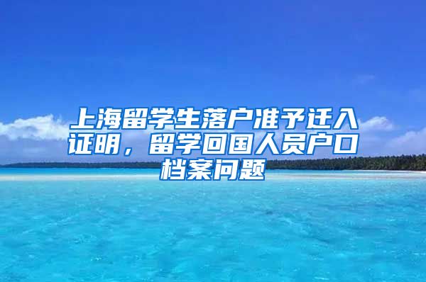 上海留学生落户准予迁入证明，留学回国人员户口档案问题