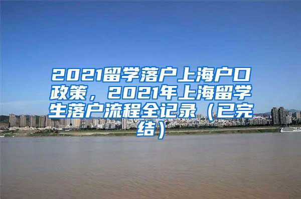 2021留学落户上海户口政策，2021年上海留学生落户流程全记录（已完结）