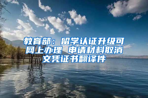 教育部：留学认证升级可网上办理 申请材料取消文凭证书翻译件