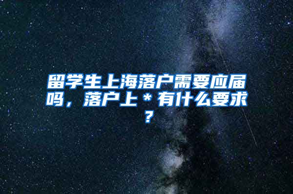 留学生上海落户需要应届吗，落户上＊有什么要求？