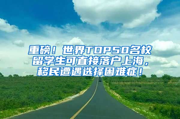 重磅！世界TOP50名校留学生可直接落户上海，移民遭遇选择困难症！