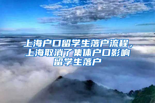 上海户口留学生落户流程，上海取消了集体户口影响留学生落户