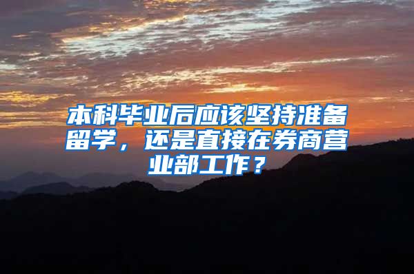 本科毕业后应该坚持准备留学，还是直接在券商营业部工作？