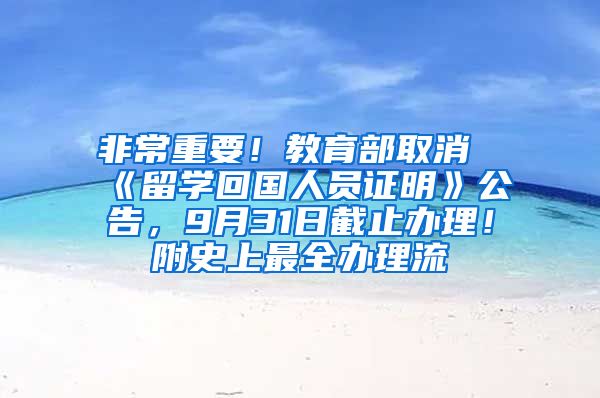 非常重要！教育部取消《留学回国人员证明》公告，9月31日截止办理！附史上最全办理流