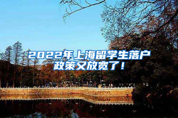 2022年上海留学生落户政策又放宽了！