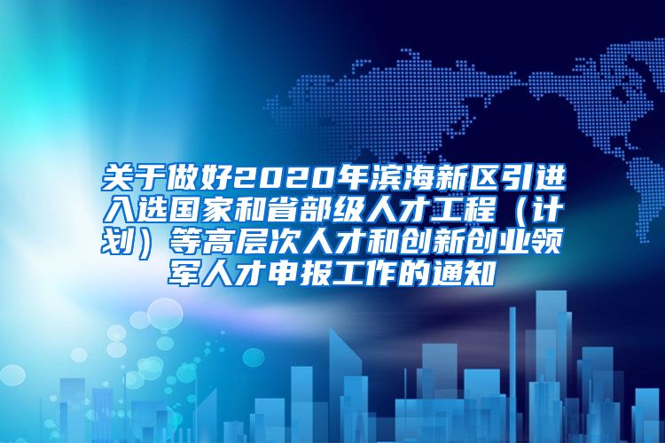 关于做好2020年滨海新区引进入选国家和省部级人才工程（计划）等高层次人才和创新创业领军人才申报工作的通知